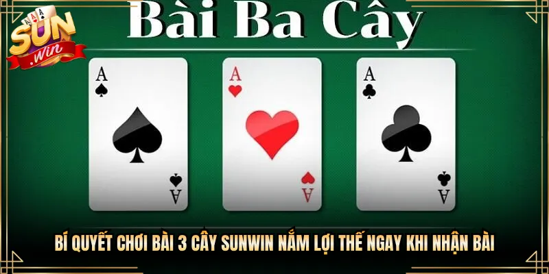 Bí Quyết Chơi Bài 3 Cây Sunwin Nắm Lợi Thế Ngay Khi Nhận Bài