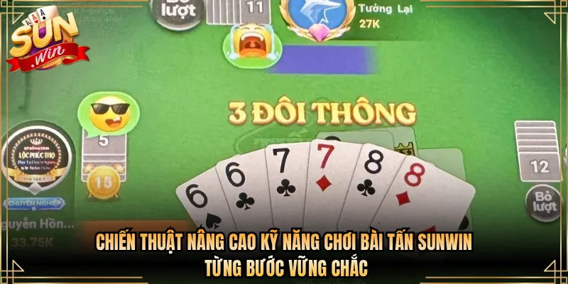Chiến Thuật Nâng Cao Kỹ Năng Chơi Bài Tấn Sunwin Từng Bước Vững Chắc