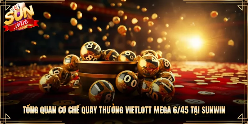 Tổng Quan Cơ Chế Quay Thưởng Vietlott Mega 6/45 Tại Sunwin