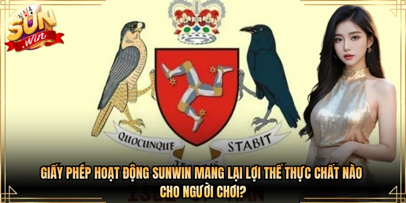 Giấy phép hoạt động Sunwin mang lại lợi thế thực chất nào cho người chơi