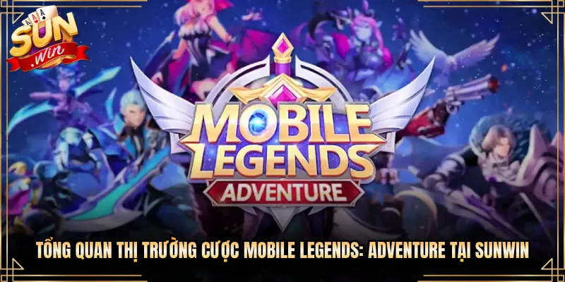 Tổng Quan Thị Trường Cược Mobile Legends: Adventure Tại Sunwin
