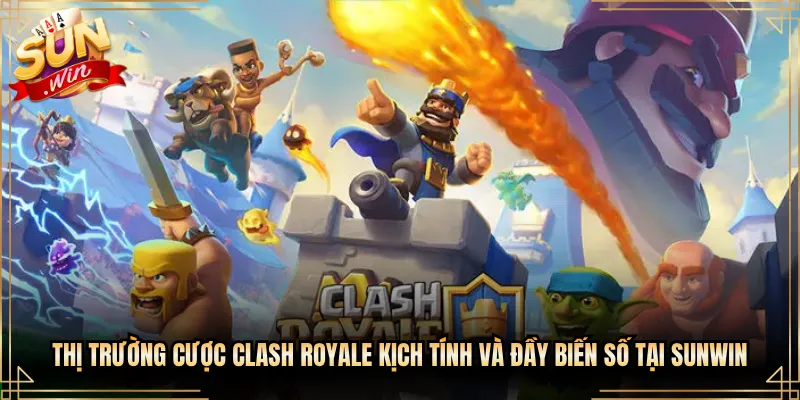 Thị Trường Cược Clash Royale Kịch Tính Và Đầy Biến Số Tại Sunwin
