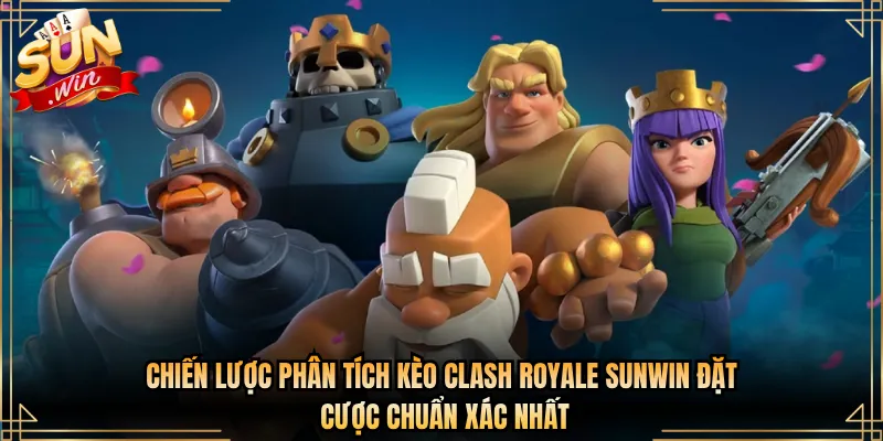 Chiến Lược Phân Tích Kèo Clash Royale Sunwin Đặt Cược Chuẩn Xác Nhất