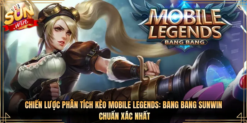 Chiến Lược Phân Tích Kèo Mobile Legends: Bang Bang Sunwin Chuẩn Xác Nhất