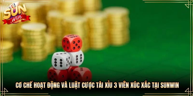 Cơ Chế Hoạt Động Và Luật Cược Tài Xỉu 3 Viên Xúc Xắc Tại Sunwin
