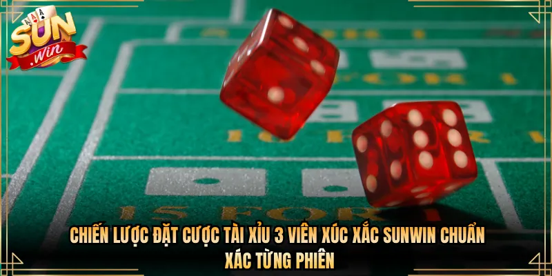 Chiến Lược Đặt Cược Tài Xỉu 3 Viên Xúc Xắc Sunwin Chuẩn Xác Từng Phiên