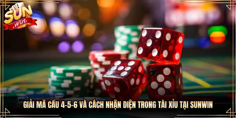 Giải Mã Cầu 4-5-6 Và Cách Nhận Diện Trong Tài Xỉu Tại Sunwin
